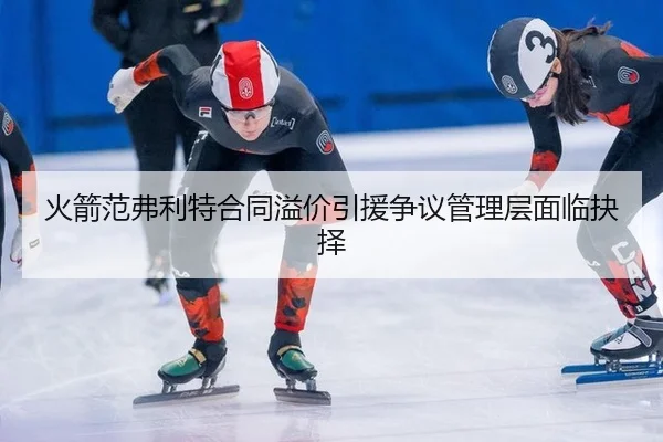 火箭范弗利特合同溢价引援争议管理层面临抉择