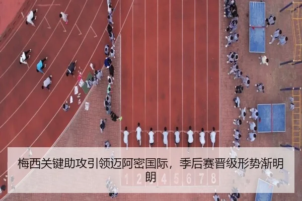 梅西关键助攻引领迈阿密国际，季后赛晋级形势渐明朗