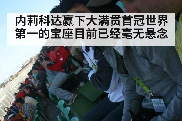 内莉科达赢下大满贯首冠世界第一的宝座目前已经毫无悬念