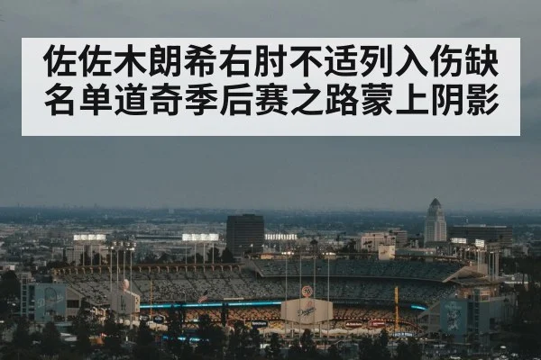 佐佐木朗希右肘不适列入伤缺名单道奇季后赛之路蒙上阴影
