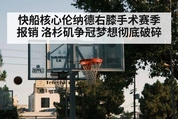 快船核心伦纳德右膝手术赛季报销 洛杉矶争冠梦想彻底破碎
